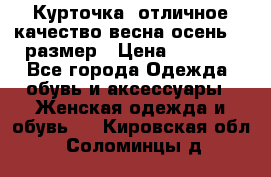 Курточка) отличное качество весна-осень! 44размер › Цена ­ 1 800 - Все города Одежда, обувь и аксессуары » Женская одежда и обувь   . Кировская обл.,Соломинцы д.